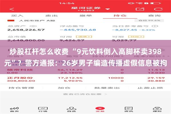 炒股杠杆怎么收费 “9元饮料倒入高脚杯卖398元”？警方通报：26岁男子编造传播虚假信息被拘