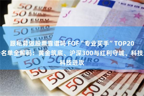 跟私募做股票靠谱吗 FOF“专业买手”TOP20重仓名单全解码：黄金筑底、沪深300与红利守城、科技进攻