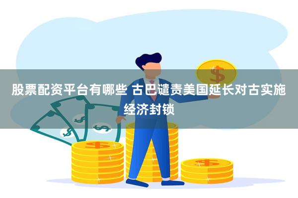 股票配资平台有哪些 古巴谴责美国延长对古实施经济封锁