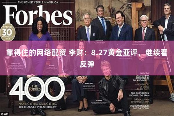 靠得住的网络配资 李财：8.27黄金亚评，继续看反弹