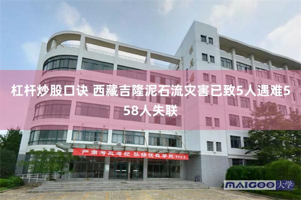 杠杆炒股口诀 西藏吉隆泥石流灾害已致5人遇难558人失联