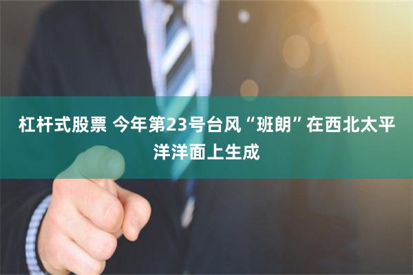 杠杆式股票 今年第23号台风“班朗”在西北太平洋洋面上生成