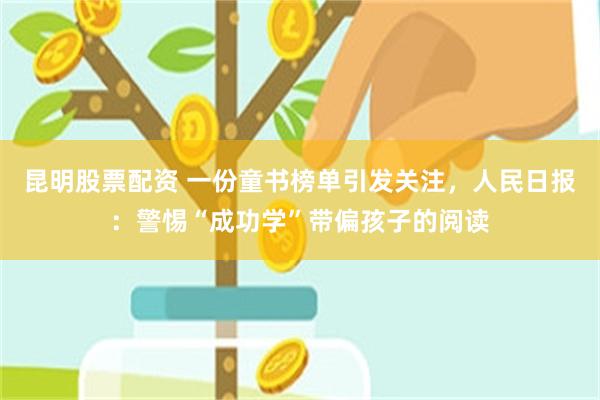 昆明股票配资 一份童书榜单引发关注，人民日报：警惕“成功学”带偏孩子的阅读