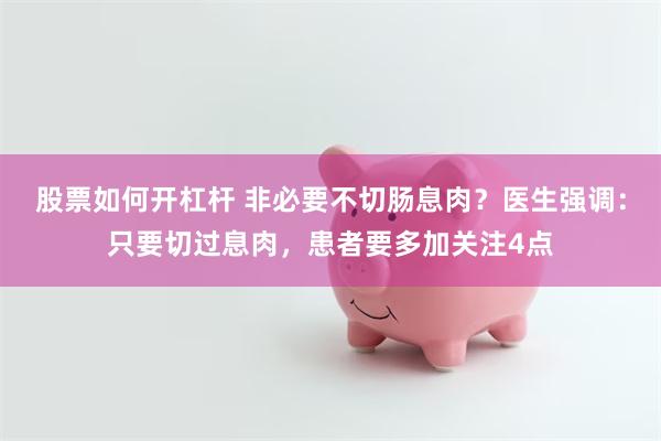 股票如何开杠杆 非必要不切肠息肉？医生强调：只要切过息肉，患者要多加关注4点