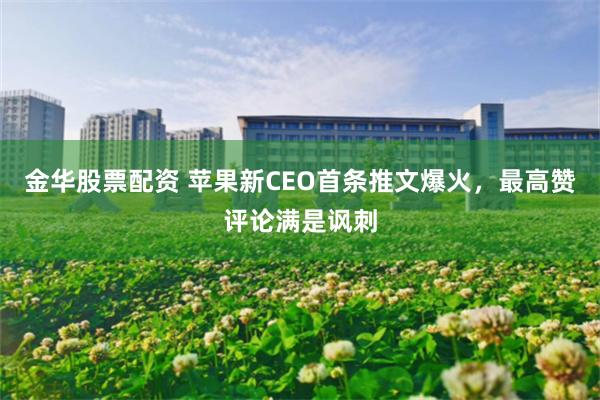 金华股票配资 苹果新CEO首条推文爆火，最高赞评论满是讽刺