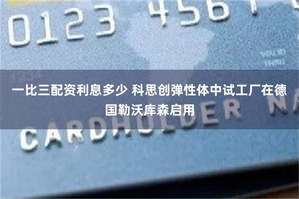 一比三配资利息多少 科思创弹性体中试工厂在德国勒沃库森启用