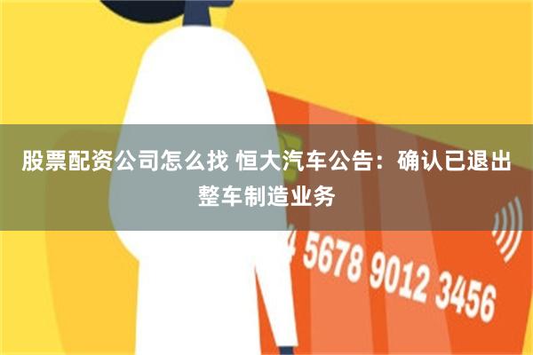 股票配资公司怎么找 恒大汽车公告：确认已退出整车制造业务