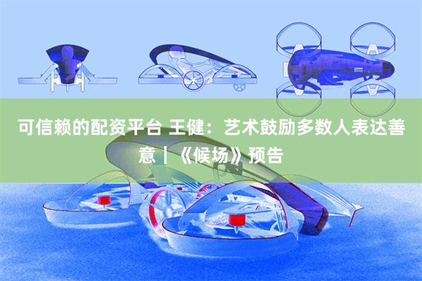 可信赖的配资平台 王健：艺术鼓励多数人表达善意｜《候场》预告