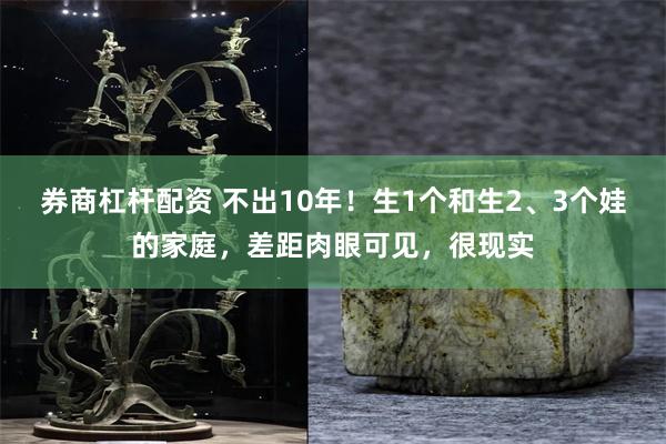 券商杠杆配资 不出10年！生1个和生2、3个娃的家庭，差距肉眼可见，很现实