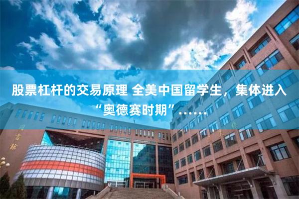 股票杠杆的交易原理 全美中国留学生，集体进入“奥德赛时期”……