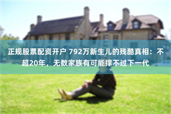 正规股票配资开户 792万新生儿的残酷真相：不超20年，无数家族有可能撑不过下一代