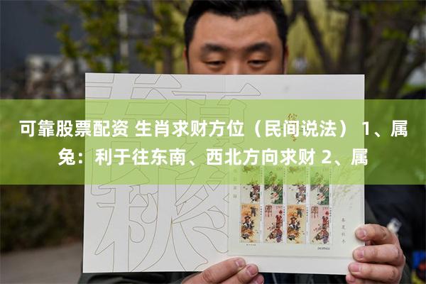 可靠股票配资 生肖求财方位（民间说法） 1、属兔：利于往东南、西北方向求财 2、属