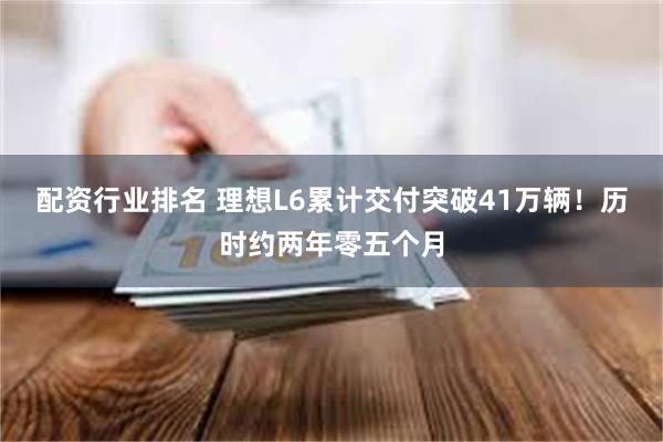配资行业排名 理想L6累计交付突破41万辆！历时约两年零五个月