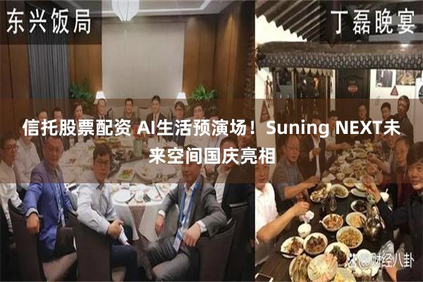 信托股票配资 AI生活预演场！Suning NEXT未来空间国庆亮相