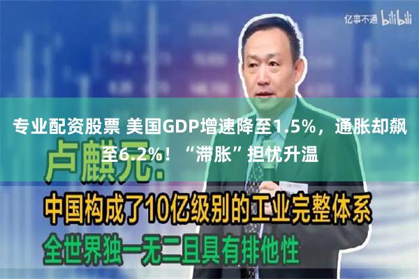 专业配资股票 美国GDP增速降至1.5%，通胀却飙至6.2%！“滞胀”担忧升温