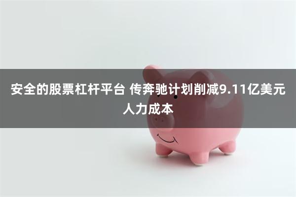 安全的股票杠杆平台 传奔驰计划削减9.11亿美元人力成本