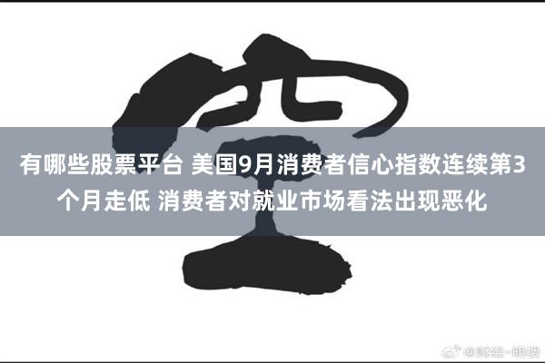 有哪些股票平台 美国9月消费者信心指数连续第3个月走低 消费者对就业市场看法出现恶化