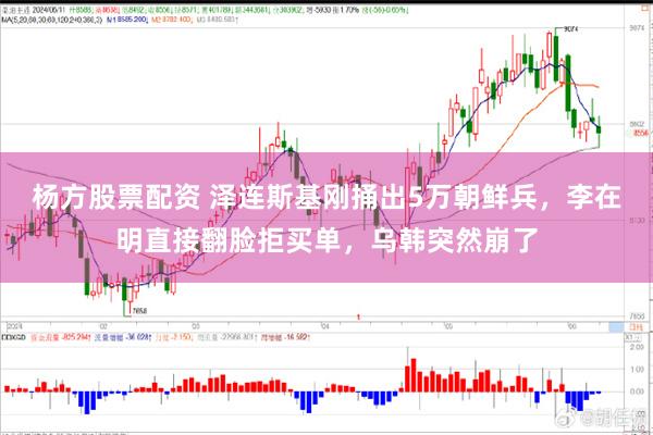 杨方股票配资 泽连斯基刚捅出5万朝鲜兵，李在明直接翻脸拒买单，乌韩突然崩了