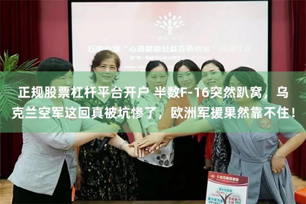 正规股票杠杆平台开户 半数F-16突然趴窝，乌克兰空军这回真被坑惨了，欧洲军援果然靠不住！