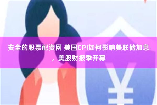 安全的股票配资网 美国CPI如何影响美联储加息，美股财报季开幕