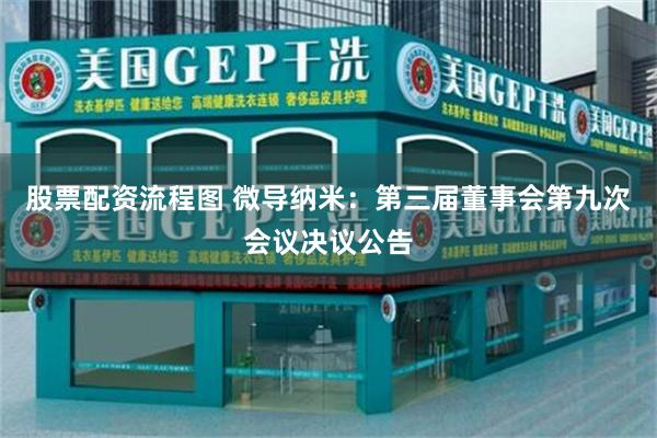 股票配资流程图 微导纳米：第三届董事会第九次会议决议公告