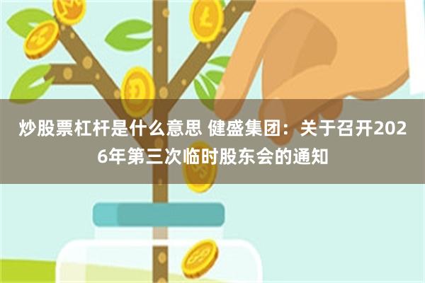 炒股票杠杆是什么意思 健盛集团：关于召开2026年第三次临时股东会的通知
