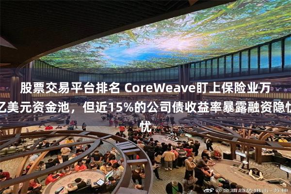 股票交易平台排名 CoreWeave盯上保险业万亿美元资金池，但近15%的公司债收益率暴露融资隐忧
