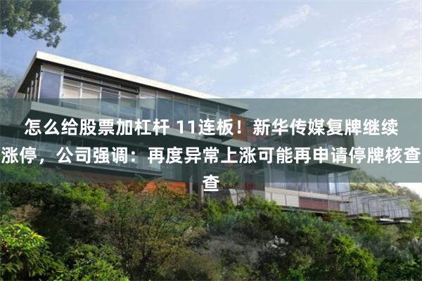 怎么给股票加杠杆 11连板!新华传媒复牌继续涨停,公司强调:再度异常上涨可能再申请停牌核查