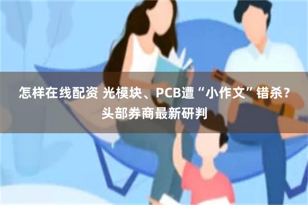 怎样在线配资 光模块、PCB遭“小作文”错杀？头部券商最新研判