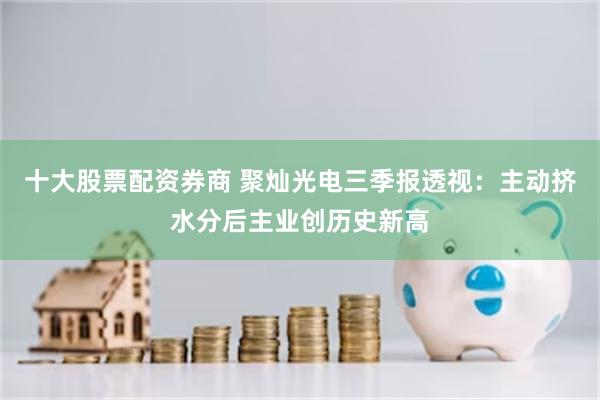 十大股票配资券商 聚灿光电三季报透视：主动挤水分后主业创历史新高