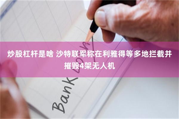 炒股杠杆是啥 沙特联军称在利雅得等多地拦截并摧毁4架无人机