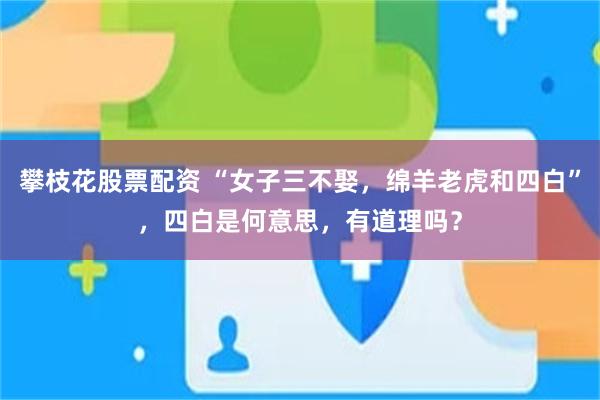 攀枝花股票配资 “女子三不娶，绵羊老虎和四白”，四白是何意思，有道理吗？
