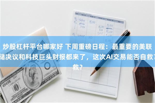 炒股杠杆平台哪家好 下周重磅日程：最重要的美联储决议和科技巨头财报都来了，这次AI交易能否自救？