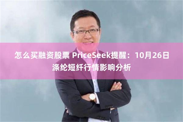 怎么买融资股票 PriceSeek提醒:10月26日涤纶短纤行情影响分析
