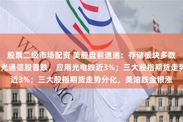 股票二级市场配资 美股盘前速递：存储板块多数下跌，闪迪跌近1%；光通信股普跌，应用光电跌近3%；三大股指期货走势分化，美油跌金银涨