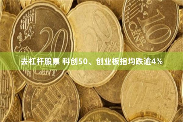 去杠杆股票 科创50、创业板指均跌逾4%