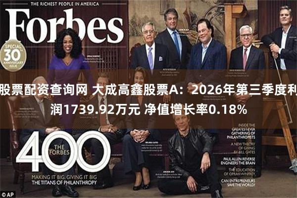 股票配资查询网 大成高鑫股票A:2026年第三季度利润1739.92万元 净值增长率0.18%
